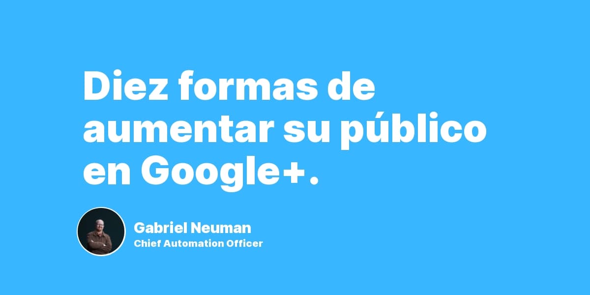 Diez formas de aumentar su público en Google+.