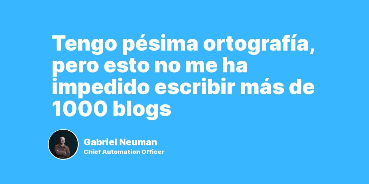 Tengo pésima ortografía, pero esto no me ha impedido escribir más de 1000 blogs