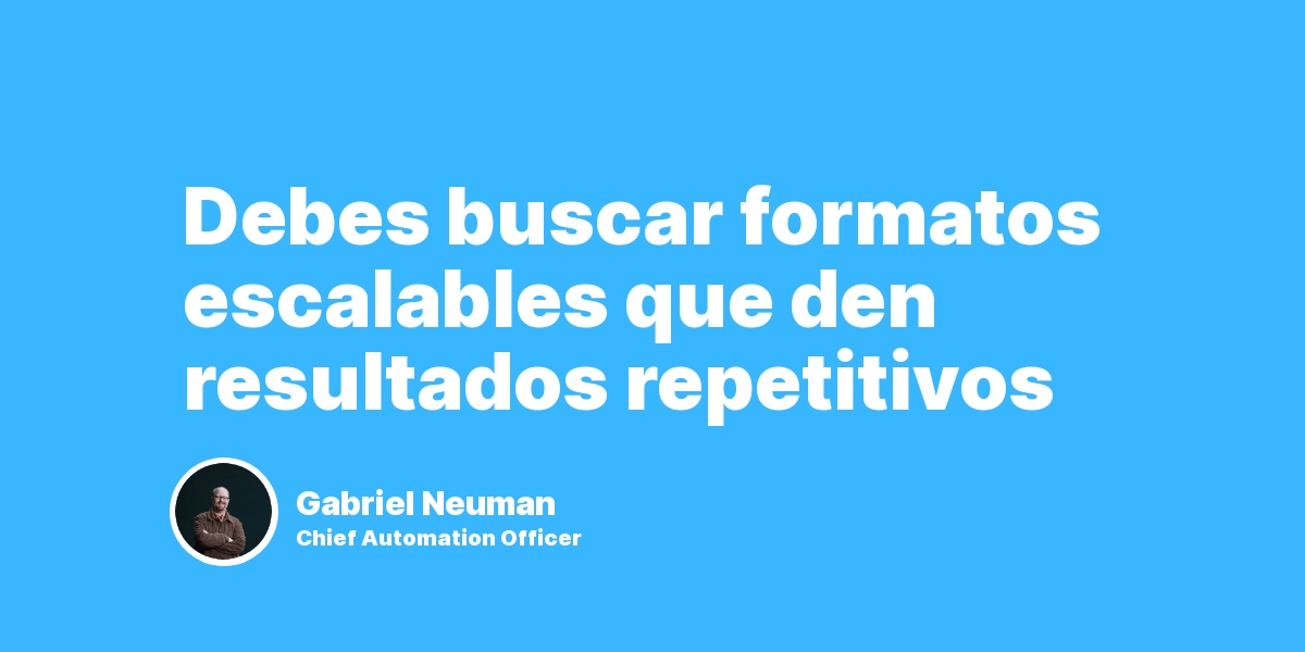 Debemos buscar formatos escalables que den resultados repetitivos