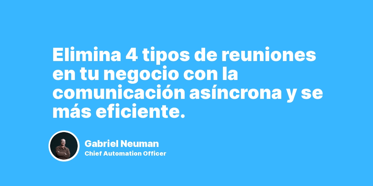 La comunicación asíncrona elimina estos 4 tipos de reuniones en tu nego.