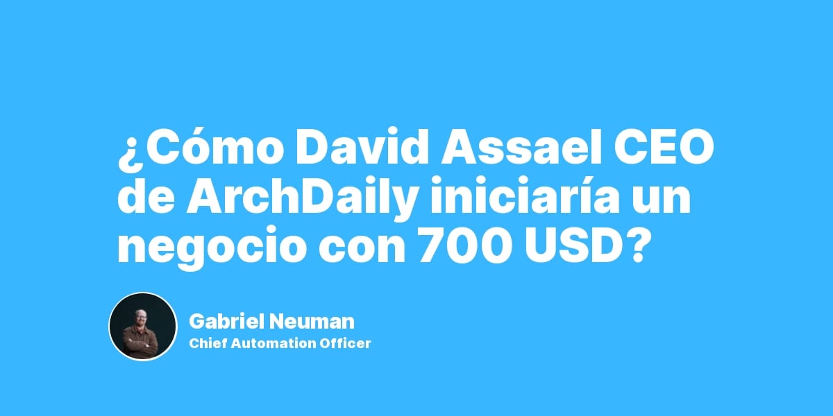 ¿Cómo David Assael CEO de ArchDaily iniciaría un negocio con 700 USD?