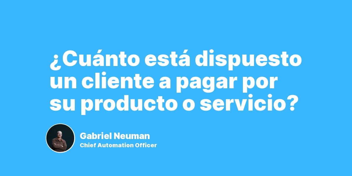 ¿Cuánto está dispuesto un cliente a pagar por su producto o servicio?