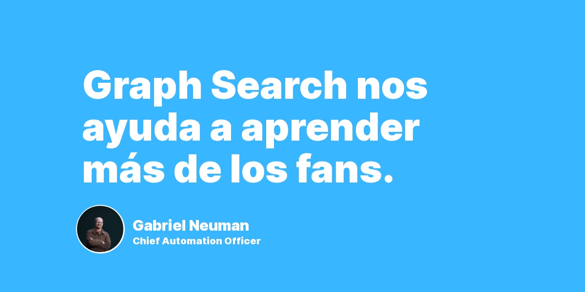 Graph Search nos ayuda a aprender más de los fans.