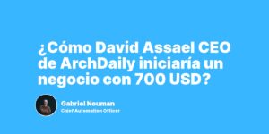 ¿Cómo David Assael CEO de ArchDaily iniciaría un negocio con 700 USD?